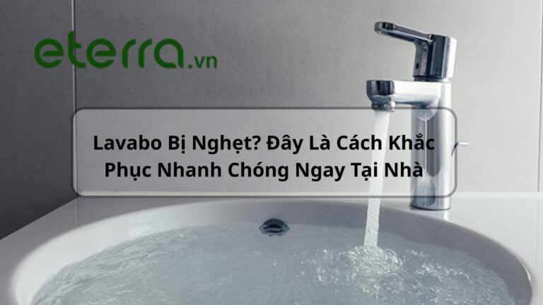 Lavabo Bị Nghẹt? Đây Là Cách Khắc Phục Nhanh Chóng Ngay Tại Nhà 4 lavabo bi nghet eterra 5